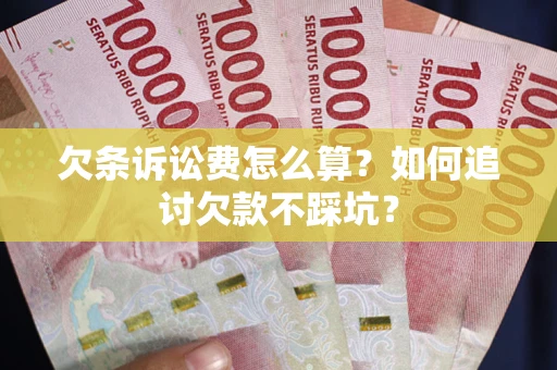 济南欠条诉讼费怎么算？如何追讨欠款不踩坑？