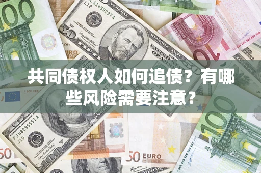 济南共同债权人如何追债？有哪些风险需要注意？