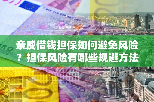 济南亲戚借钱担保如何避免风险？担保风险有哪些规避方法？