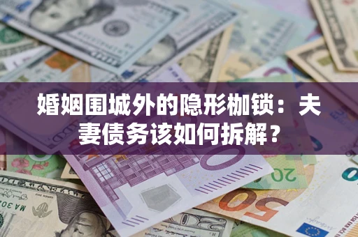 济南婚姻围城外的隐形枷锁：夫妻债务该如何拆解？
