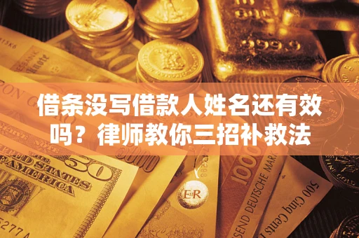 济南借条没写借款人姓名还有效吗？律师教你三招补救法
