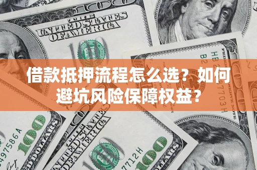 济南借款抵押流程怎么选？如何避坑风险保障权益？