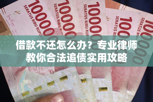 济南借款不还怎么办？专业律师教你合法追债实用攻略
