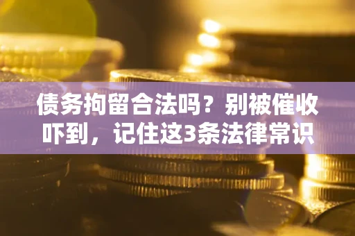 济南债务拘留合法吗?别被催收吓到,记住这3条法律常识 济南债务拘留合法吗?别被催收吓到,记住这3条法律常识