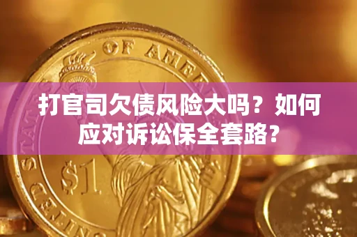 济南打官司欠债风险大吗？如何应对诉讼保全套路？
