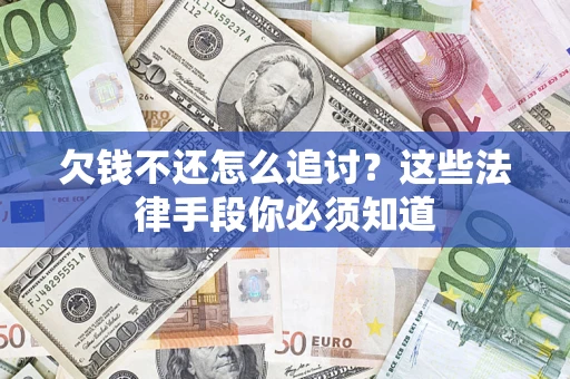 济南欠钱不还怎么追讨？这些法律手段你必须知道