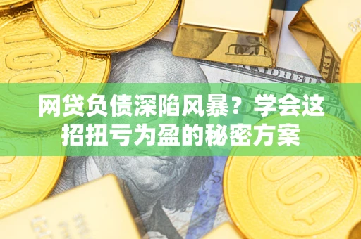 济南网贷负债深陷风暴？学会这招扭亏为盈的秘密方案