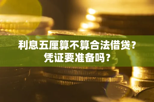 济南利息五厘算不算合法借贷？凭证要准备吗？