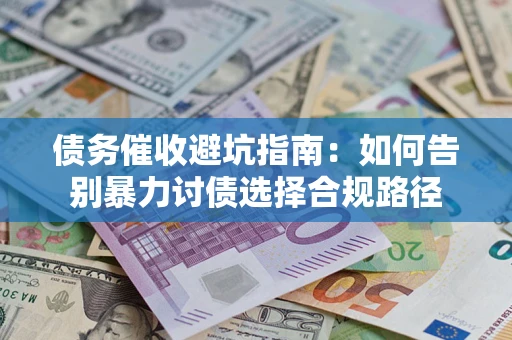 济南债务催收避坑指南：如何告别暴力讨债选择合规路径
