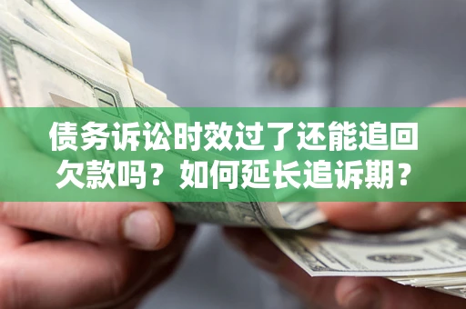 济南债务诉讼时效过了还能追回欠款吗？如何延长追诉期？
