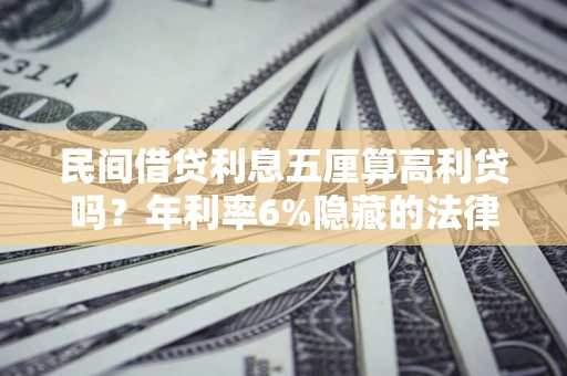 济南民间借贷利息五厘算高利贷吗？年利率6%隐藏的法律风险全解析