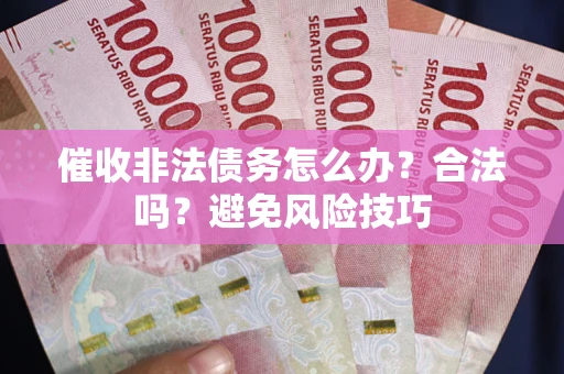 济南催收非法债务怎么办？合法吗？避免风险技巧