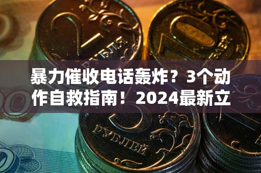济南暴力催收电话轰炸？3个动作自救指南！2024最新立案标准全解析
