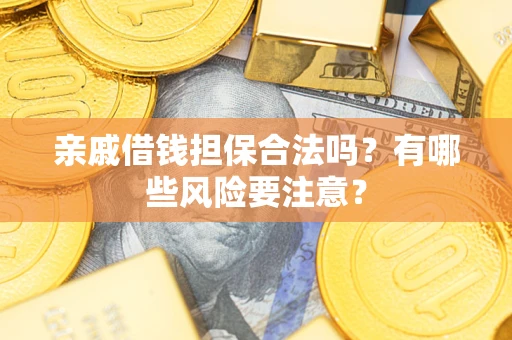 济南亲戚借钱担保合法吗？有哪些风险要注意？