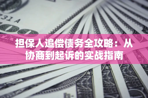 济南担保人追偿债务全攻略:从协商到起诉的实战指南 济南担保人追偿债务全攻略:从协商到起诉的实战指南