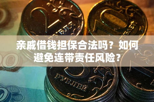 济南亲戚借钱担保合法吗？如何避免连带责任风险？
