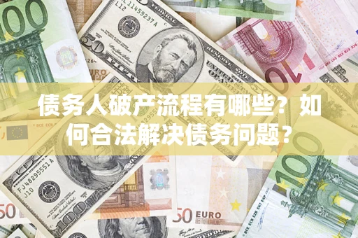 济南债务人破产流程有哪些？如何合法解决债务问题？