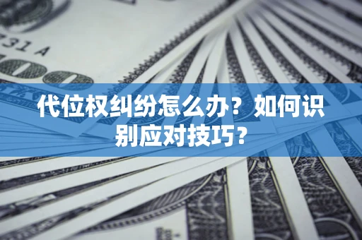 济南代位权纠纷怎么办？如何识别应对技巧？