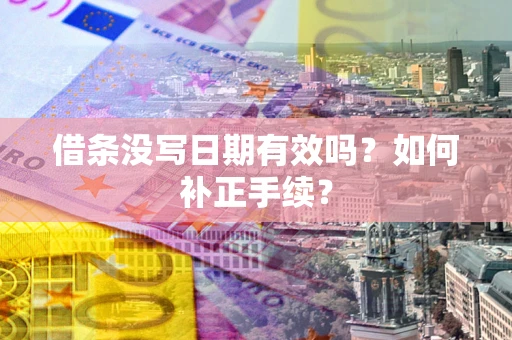 济南借条没写日期有效吗？如何补正手续？