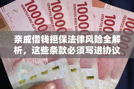 济南亲戚借钱担保法律风险全解析，这些条款必须写进协议