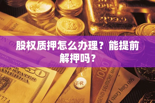 济南股权质押怎么办理？能提前解押吗？