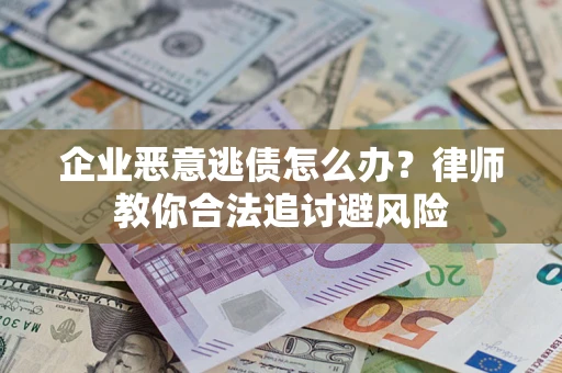 济南企业恶意逃债怎么办？律师教你合法追讨避风险