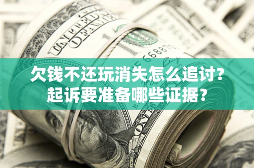 济南欠钱不还玩消失怎么追讨？起诉要准备哪些证据？
