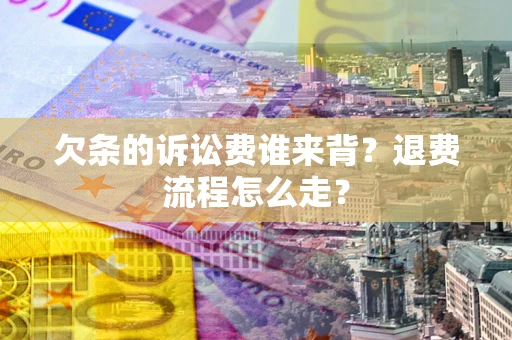 济南欠条的诉讼费谁来背？退费流程怎么走？