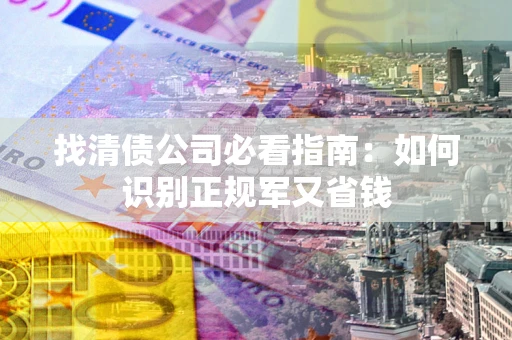 济南找清债公司必看指南：如何识别正规军又省钱