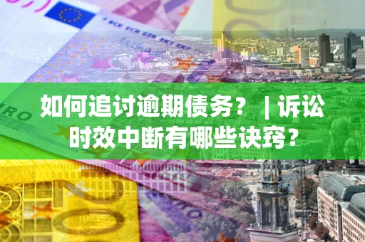 济南如何追讨逾期债务？ | 诉讼时效中断有哪些诀窍？