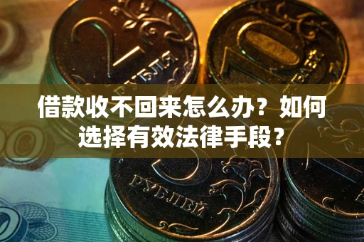 济南借款收不回来怎么办？如何选择有效法律手段？