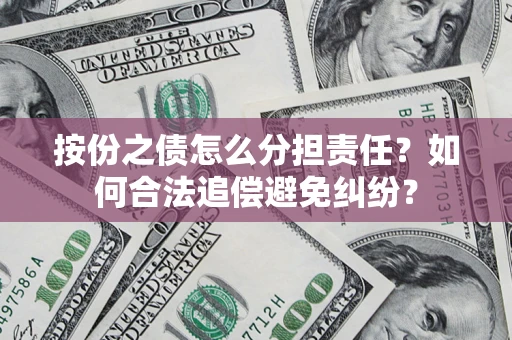 济南按份之债怎么分担责任？如何合法追偿避免纠纷？