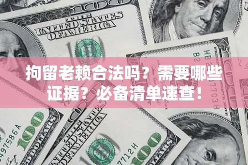 济南拘留老赖合法吗？需要哪些证据？必备清单速查！