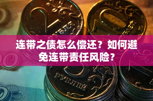 济南连带之债怎么偿还？如何避免连带责任风险？