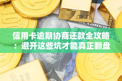 济南信用卡逾期协商还款全攻略：避开这些坑才能真正翻盘