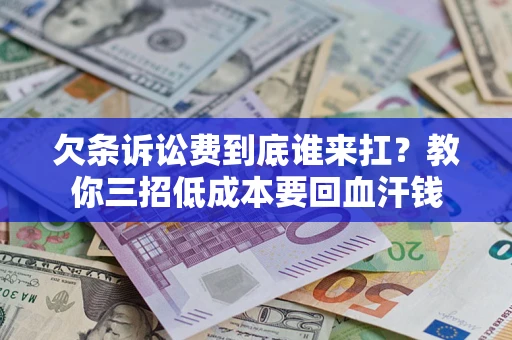 济南欠条诉讼费到底谁来扛？教你三招低成本要回血汗钱